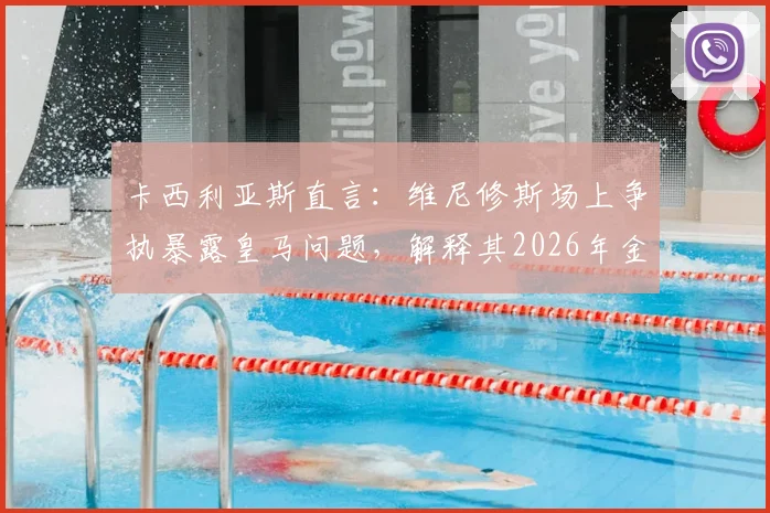 卡西利亚斯直言：维尼修斯场上争执暴露皇马问题，解释其2026年金球奖落选原因