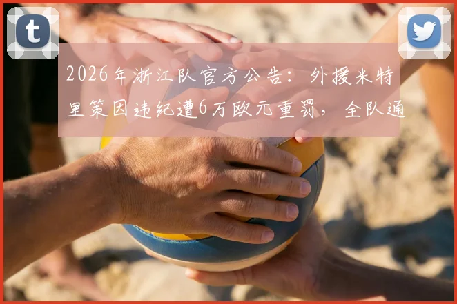 2026年浙江队官方公告：外援米特里策因违纪遭6万欧元重罚，全队通报批评警示详情解读