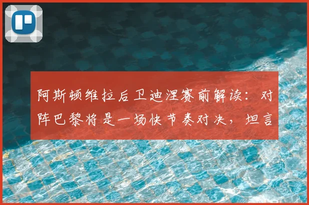 阿斯顿维拉后卫迪涅赛前解读：对阵巴黎将是一场快节奏对决，坦言无专门盯防阿什拉夫计划，战术分析前瞻