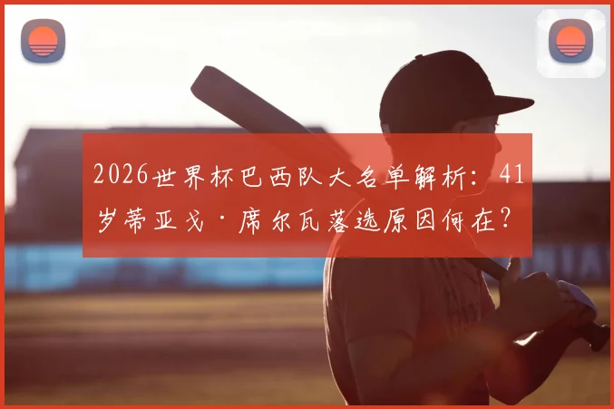2026世界杯巴西队大名单解析：41岁蒂亚戈·席尔瓦落选原因何在？未来国家队前景探讨