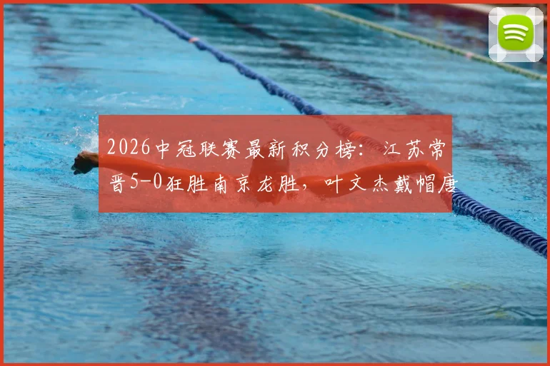 2026中冠联赛最新积分榜：江苏常晋5-0狂胜南京龙胜，叶文杰戴帽唐曾琦破门引爆半场
