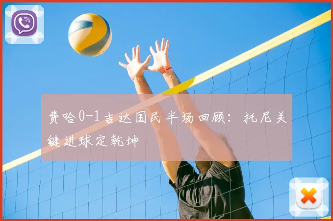费哈0-1吉达国民半场回顾:托尼关键进球定乾坤