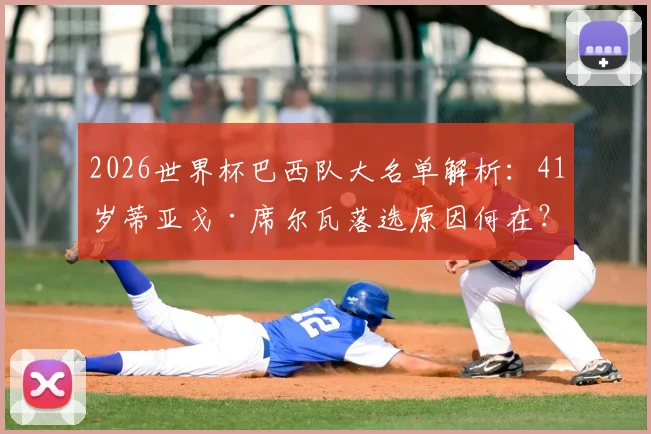 2026世界杯巴西队大名单解析:41岁蒂亚戈·席尔瓦落选原因何在?未来国家队前景探讨
