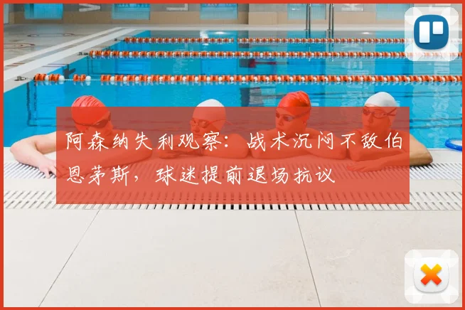 阿森纳失利观察：战术沉闷不敌伯恩茅斯，球迷提前退场抗议