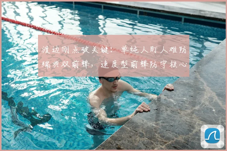 渡边刚点破关键:单纯人盯人难防瑞典双前锋,速度型前锋防守核心在于预判(2026实战解析)