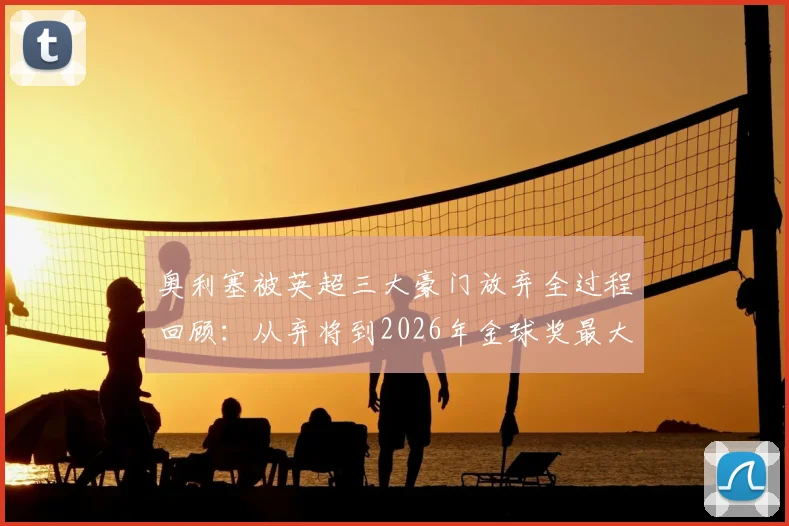 奥利塞被英超三大豪门放弃全过程回顾:从弃将到2026年金球奖最大黑马,他的逆袭之路有多励志?