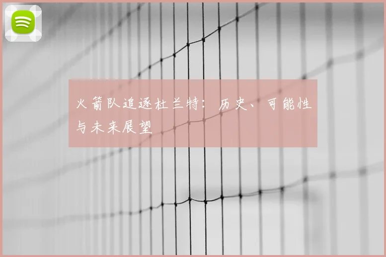 火箭队追逐杜兰特：历史、可能性与未来展望