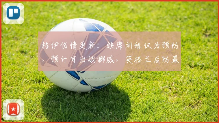 格伊伤情更新：缺席训练仅为预防，预计可出战挪威，英格兰后防最新情况解析