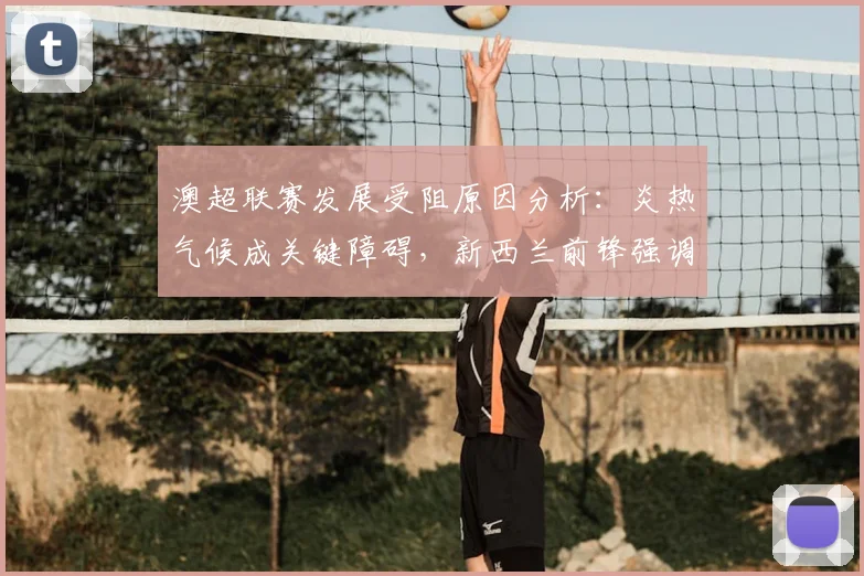 澳超联赛发展受阻原因分析:炎热气候成关键障碍,新西兰前锋强调补水时间必要性(2026观点)