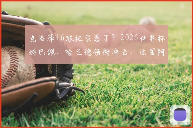克洛泽16球纪录悬了？2026世界杯姆巴佩、哈兰德领衔冲击，法国阿根廷被看好走远