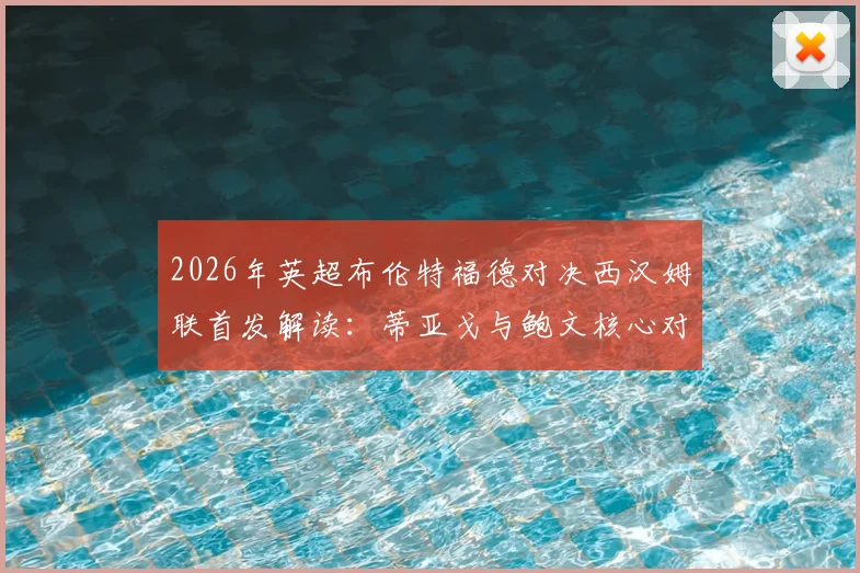 2026年英超布伦特福德对决西汉姆联首发解读：蒂亚戈与鲍文核心对抗前瞻，M费中场作用分析
