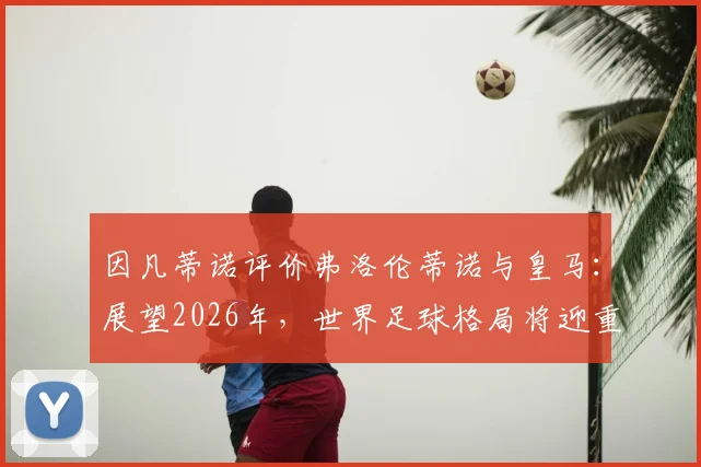 因凡蒂诺评价弗洛伦蒂诺与皇马：展望2026年，世界足球格局将迎重大变革
