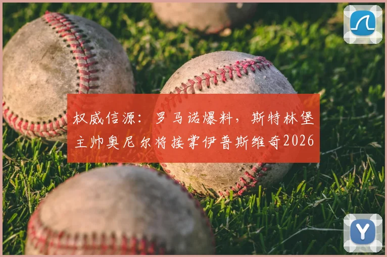 权威信源:罗马诺爆料,斯特林堡主帅奥尼尔将接掌伊普斯维奇2026赛季教鞭,引发英冠升超格局变动