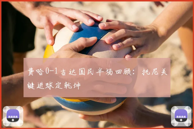 费哈0-1吉达国民半场回顾：托尼关键进球定乾坤
