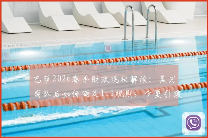 巴萨2026赛季财政现状解读:莱万离队后如何满足1_1规则,今夏引援空间与目标分析